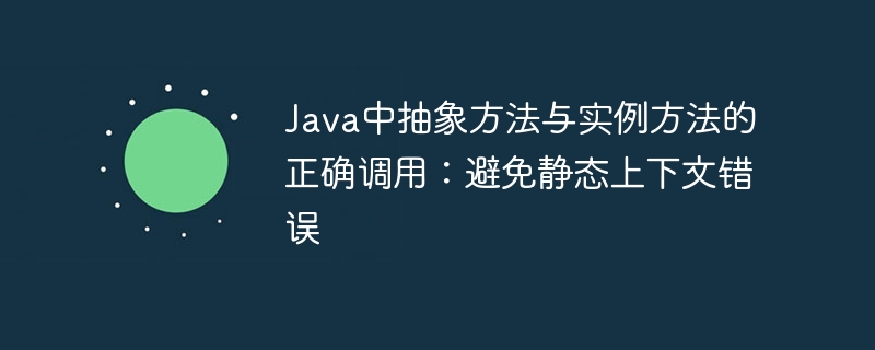 Java中抽象方法与实例方法的正确调用：避免静态上下文错误
