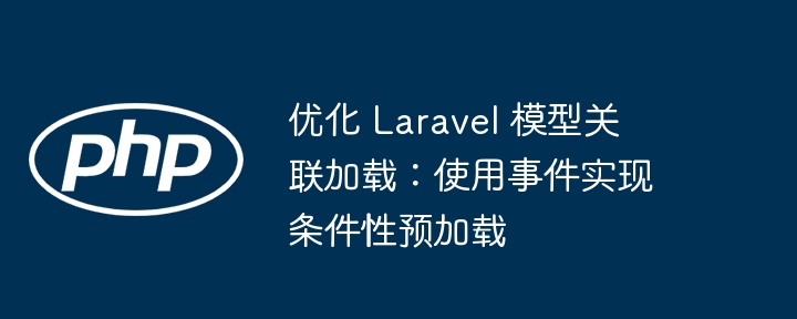 优化 Laravel 模型关联加载：使用事件实现条件性预加载