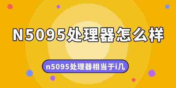 N5095处理器怎么样 n5095处理器相当于i几