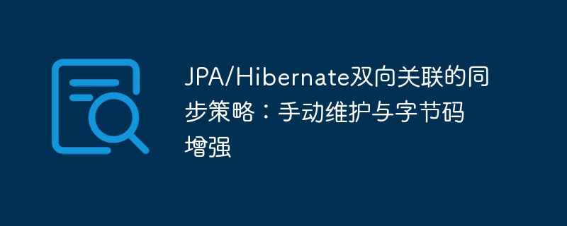 JPA/Hibernate双向关联的同步策略：手动维护与字节码增强
