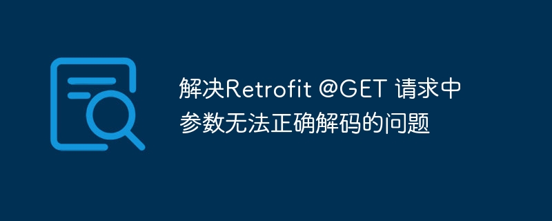 解决Retrofit @GET 请求中参数无法正确解码的问题