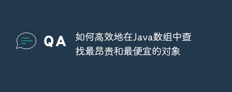 如何高效地在Java数组中查找最昂贵和最便宜的对象