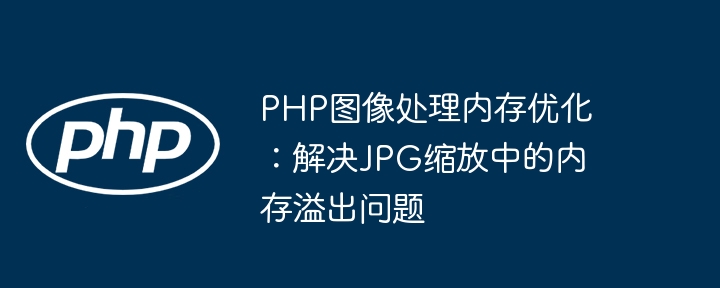 PHP图像处理内存优化：解决JPG缩放中的内存溢出问题
