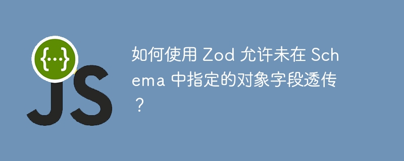 如何使用 Zod 允许未在 Schema 中指定的对象字段透传？