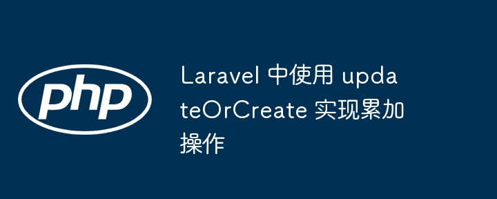 Laravel 中使用 updateOrCreate 实现累加操作