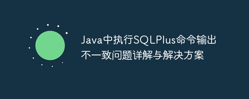 Java中执行SQLPlus命令输出不一致问题详解与解决方案
