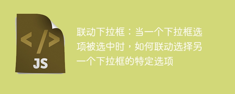 联动下拉框：当一个下拉框选项被选中时，如何联动选择另一个下拉框的特定选项