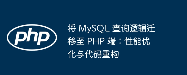 将 MySQL 查询逻辑迁移至 PHP 端：性能优化与代码重构