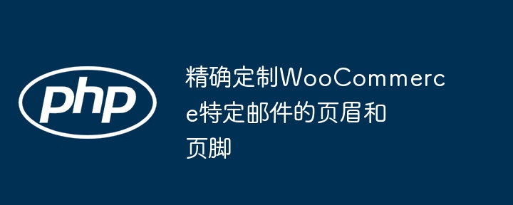 精确定制WooCommerce特定邮件的页眉和页脚