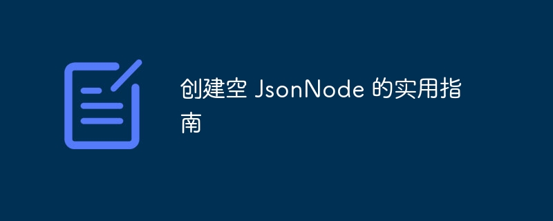 创建空 JsonNode 的实用指南