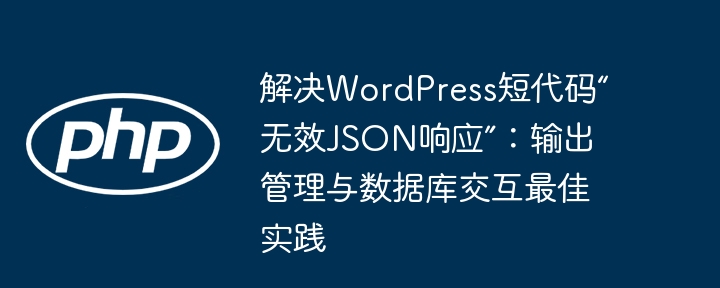 解决WordPress短代码“无效JSON响应”：输出管理与数据库交互最佳实践