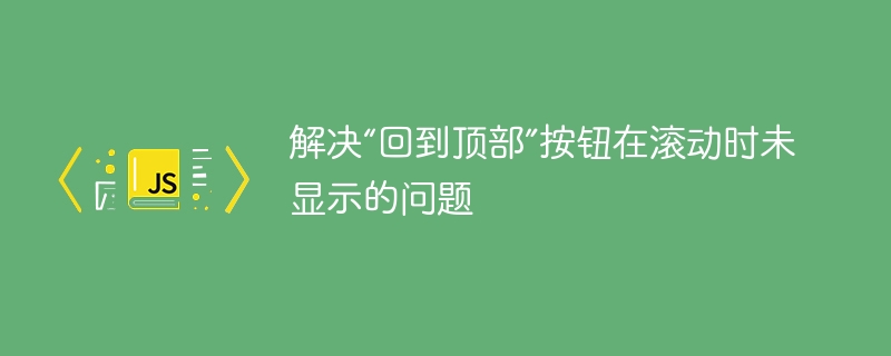 解决“回到顶部”按钮在滚动时未显示的问题
