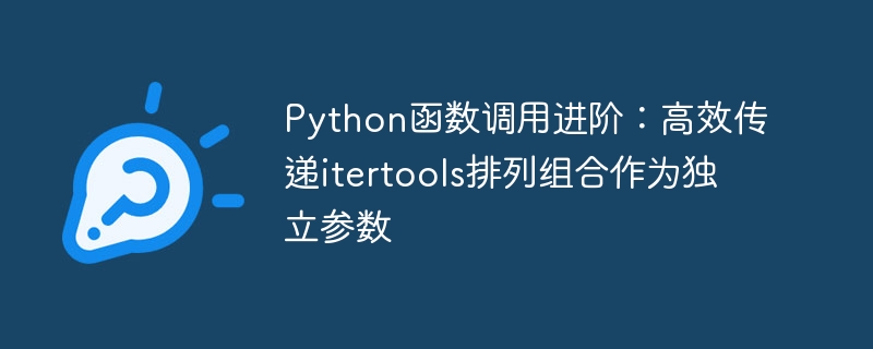 Python函数调用进阶：高效传递itertools排列组合作为独立参数
