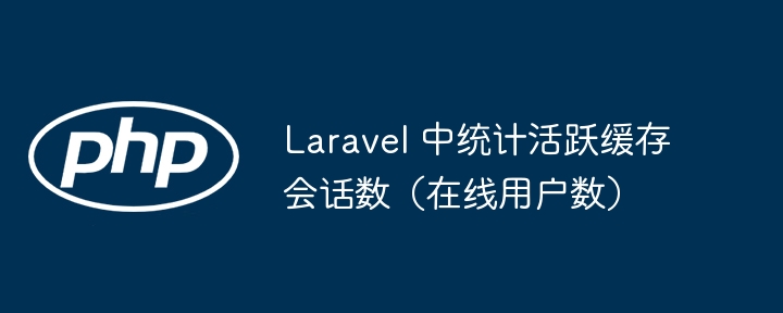 Laravel 中统计活跃缓存会话数（在线用户数）