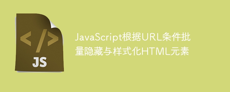 JavaScript根据URL条件批量隐藏与样式化HTML元素
