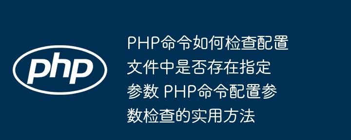 PHP命令如何检查配置文件中是否存在指定参数 PHP命令配置参数检查的实用方法