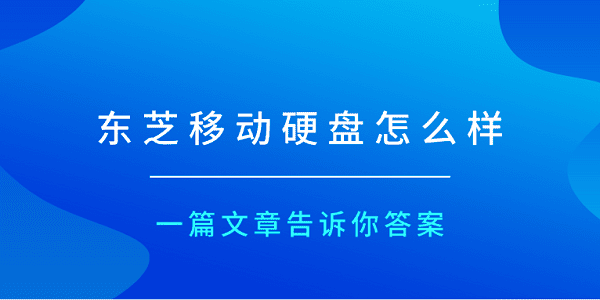 东芝移动硬盘怎么样？一篇文章告诉你答案