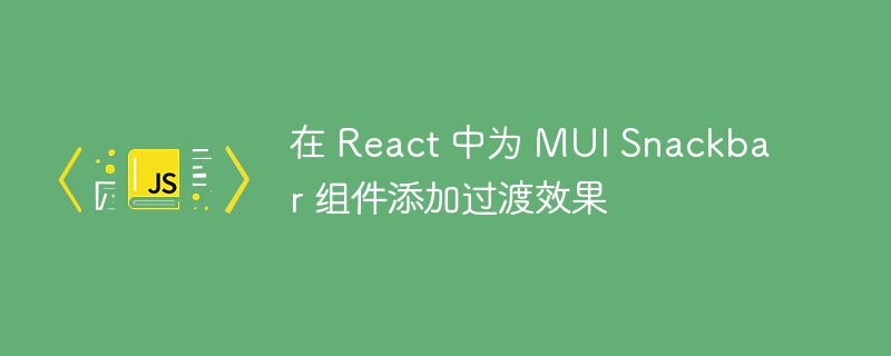 在 React 中为 MUI Snackbar 组件添加过渡效果