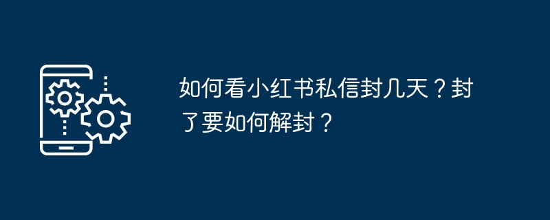 如何看小红书私信封几天？封了要如何解封？