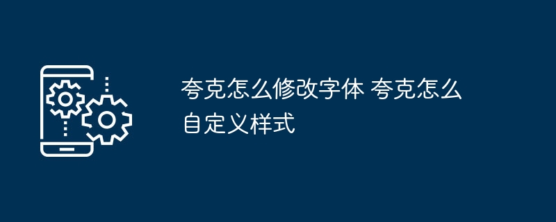 夸克怎么修改字体 夸克怎么自定义样式