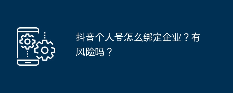 抖音个人号怎么绑定企业？有风险吗？