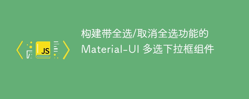 构建带全选/取消全选功能的 Material-UI 多选下拉框组件
