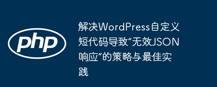 解决WordPress自定义短代码导致“无效JSON响应”的策略与最佳实践