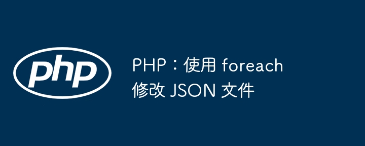 PHP：使用 foreach 修改 JSON 文件