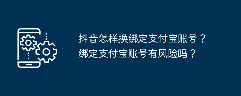 抖音怎样换绑定支付宝账号？绑定支付宝账号有风险吗？