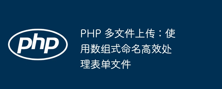 PHP 多文件上传：使用数组式命名高效处理表单文件
