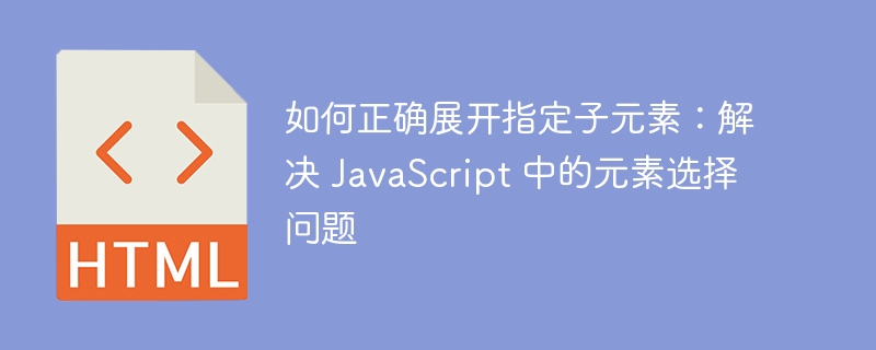 如何正确展开指定子元素：解决 JavaScript 中的元素选择问题