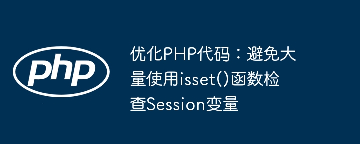 优化PHP代码：避免大量使用isset()函数检查Session变量
