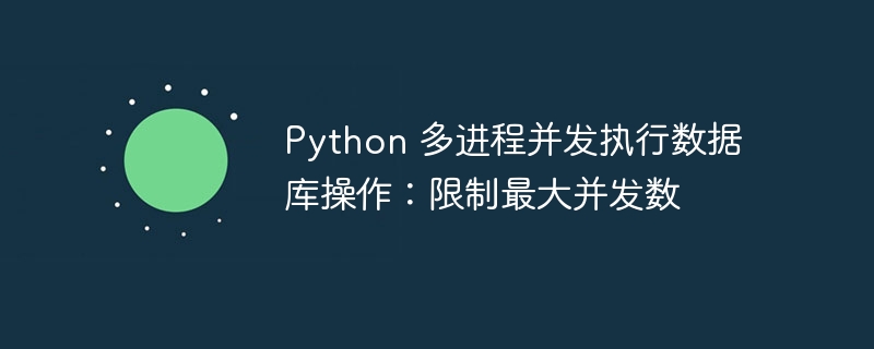 Python 多进程并发执行数据库操作：限制最大并发数