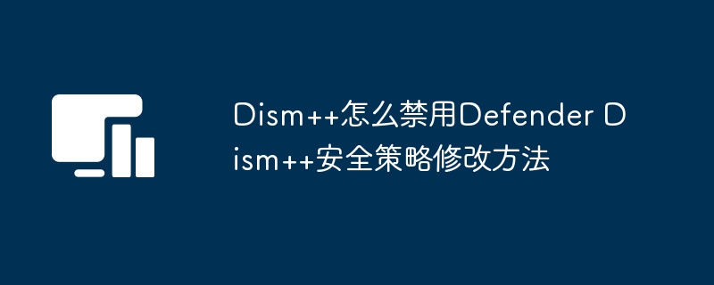 Dism++怎么禁用Defender Dism++安全策略修改方法