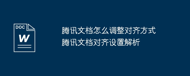 腾讯文档怎么调整对齐方式 腾讯文档对齐设置解析