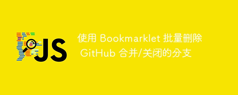 使用 Bookmarklet 批量删除 GitHub 合并/关闭的分支