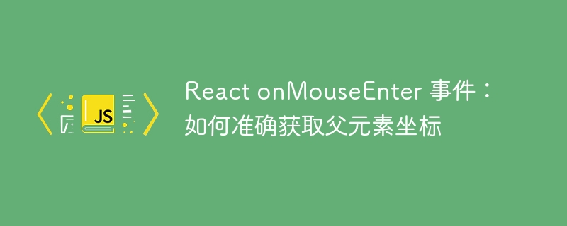 React onMouseEnter 事件：如何准确获取父元素坐标
