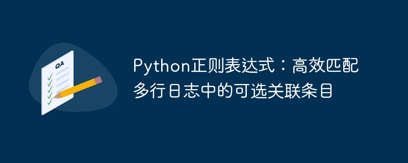 Python正则表达式：高效匹配多行日志中的可选关联条目
