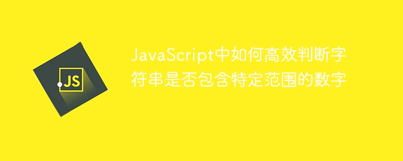 JavaScript中如何高效判断字符串是否包含特定范围的数字
