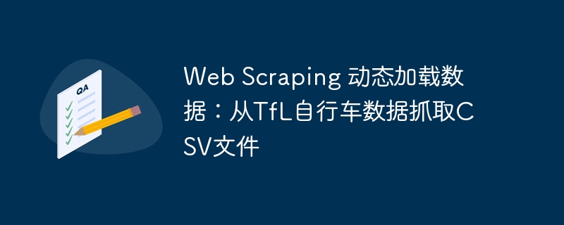 Web Scraping 动态加载数据：从TfL自行车数据抓取CSV文件