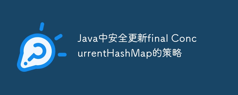 Java中安全更新final ConcurrentHashMap的策略