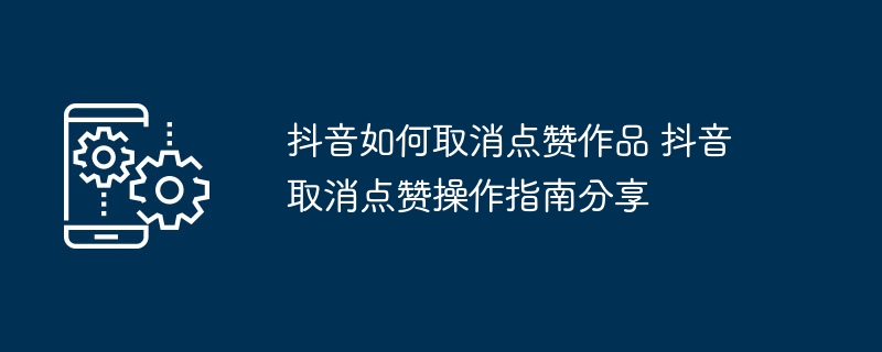 抖音如何取消点赞作品 抖音取消点赞操作指南分享