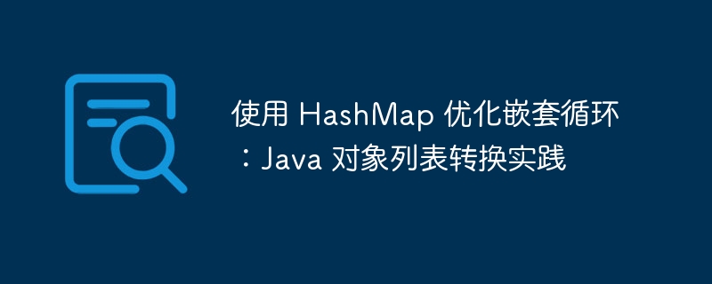 使用 HashMap 优化嵌套循环：Java 对象列表转换实践