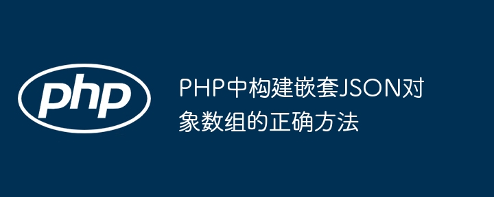 PHP中构建嵌套JSON对象数组的正确方法
