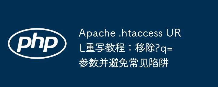 Apache .htaccess URL重写教程：移除?q=参数并避免常见陷阱