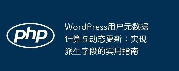 WordPress用户元数据计算与动态更新：实现派生字段的实用指南

