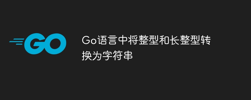 Go语言中将整型和长整型转换为字符串