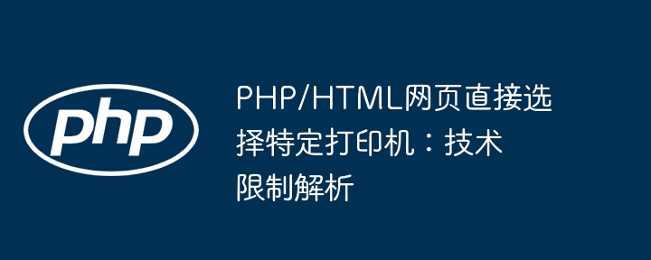 PHP/HTML网页直接选择特定打印机：技术限制解析
