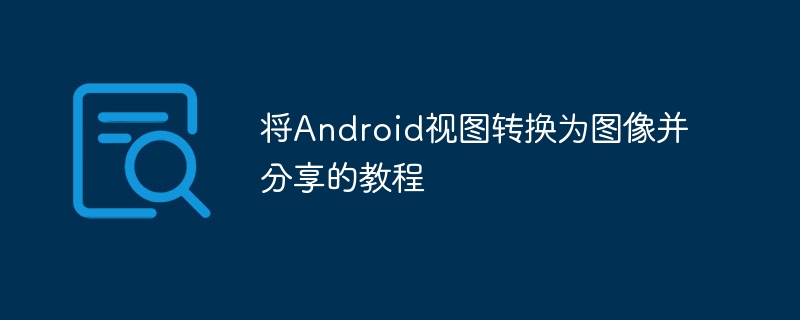 将Android视图转换为图像并分享的教程
