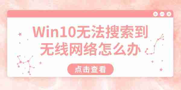 Win10无法搜索到无线网络怎么办 详细解决方法汇总
